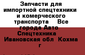 Запчасти для импортной спецтехники  и комерческого транспорта. - Все города Авто » Спецтехника   . Ивановская обл.,Кохма г.
